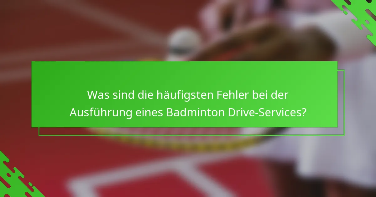 Was sind die häufigsten Fehler bei der Ausführung eines Badminton Drive-Services?