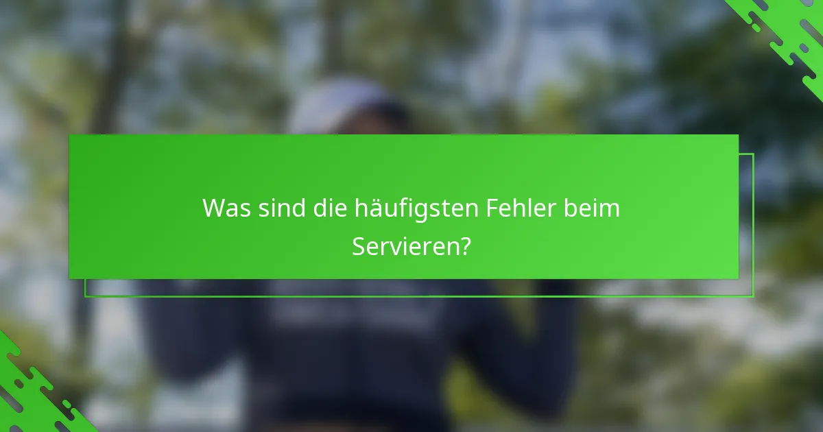 Was sind die häufigsten Fehler beim Servieren?