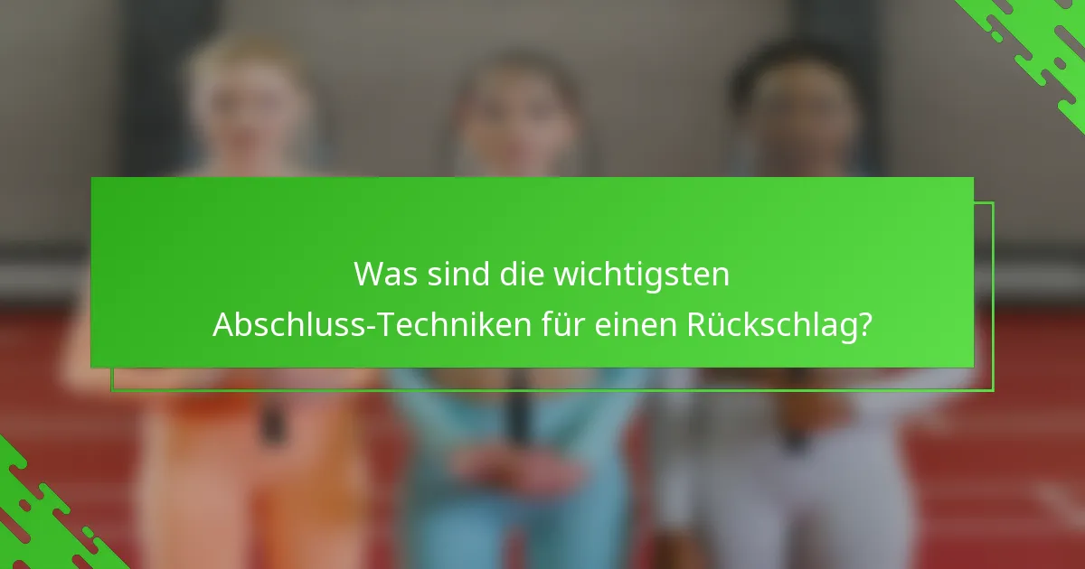 Was sind die wichtigsten Abschluss-Techniken für einen Rückschlag?