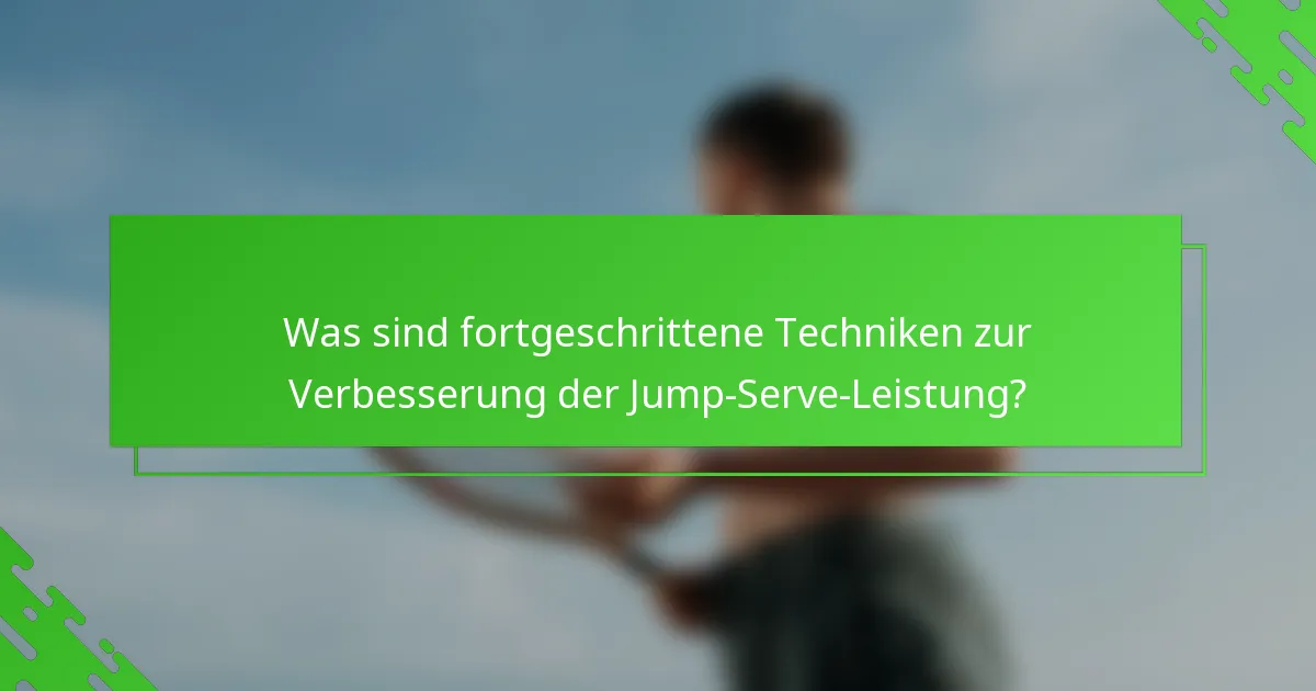 Was sind fortgeschrittene Techniken zur Verbesserung der Jump-Serve-Leistung?
