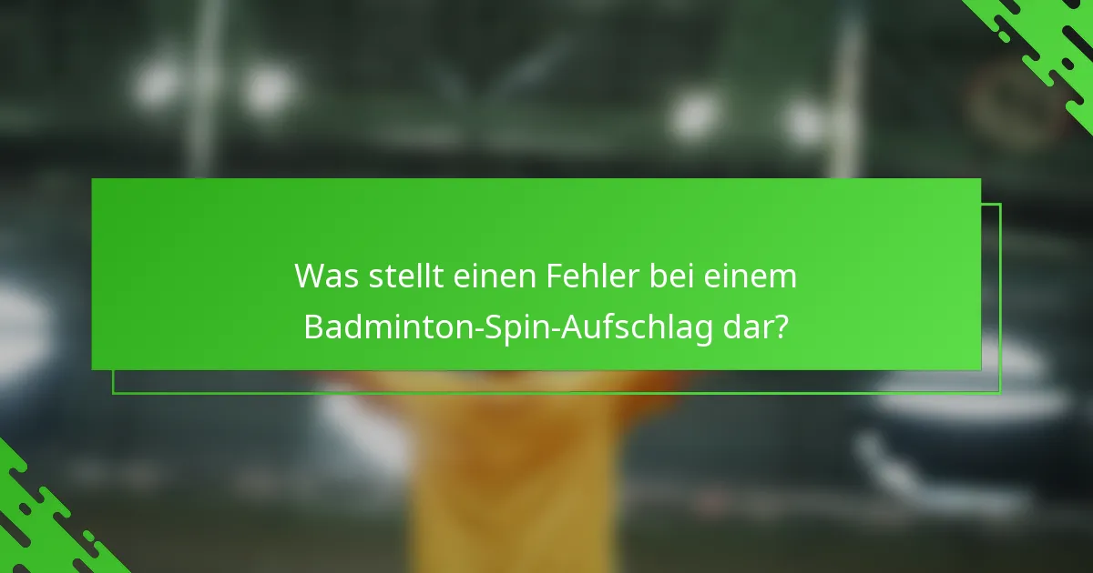 Was stellt einen Fehler bei einem Badminton-Spin-Aufschlag dar?