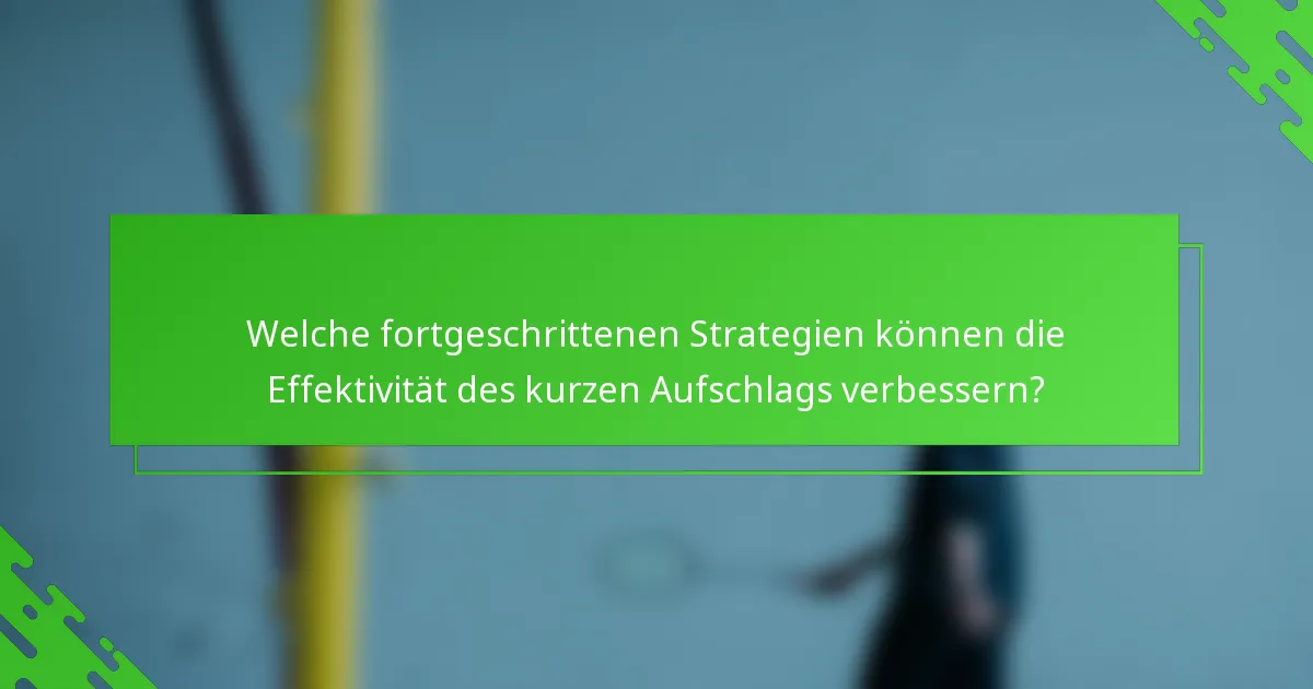 Welche fortgeschrittenen Strategien können die Effektivität des kurzen Aufschlags verbessern?