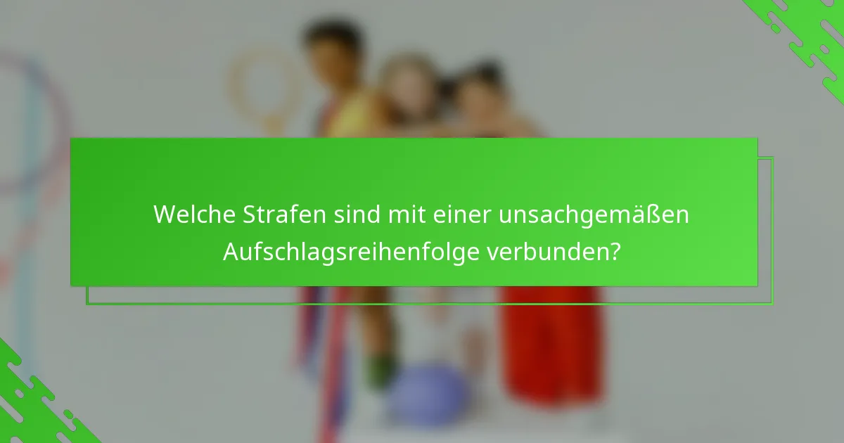 Welche Strafen sind mit einer unsachgemäßen Aufschlagsreihenfolge verbunden?