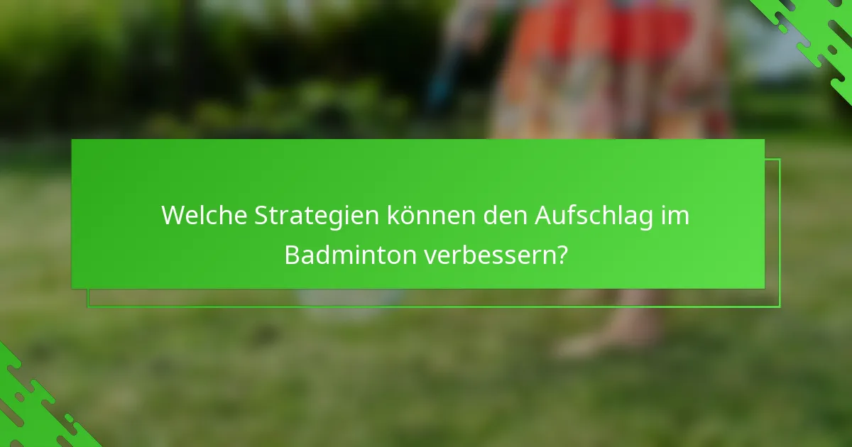 Welche Strategien können den Aufschlag im Badminton verbessern?