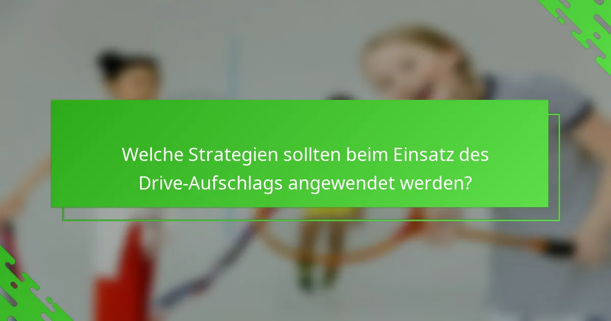 Welche Strategien sollten beim Einsatz des Drive-Aufschlags angewendet werden?