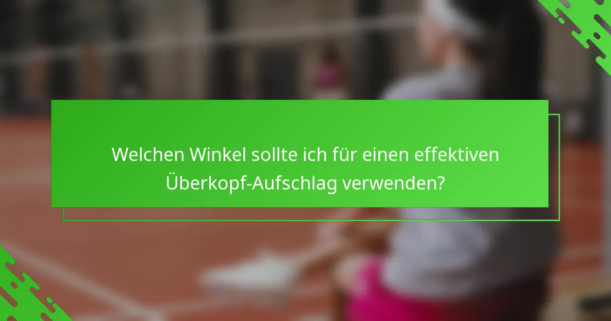 Welchen Winkel sollte ich für einen effektiven Überkopf-Aufschlag verwenden?