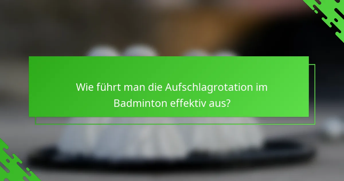 Wie führt man die Aufschlagrotation im Badminton effektiv aus?