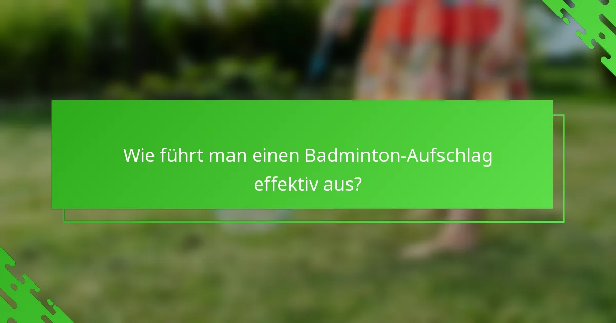 Wie führt man einen Badminton-Aufschlag effektiv aus?