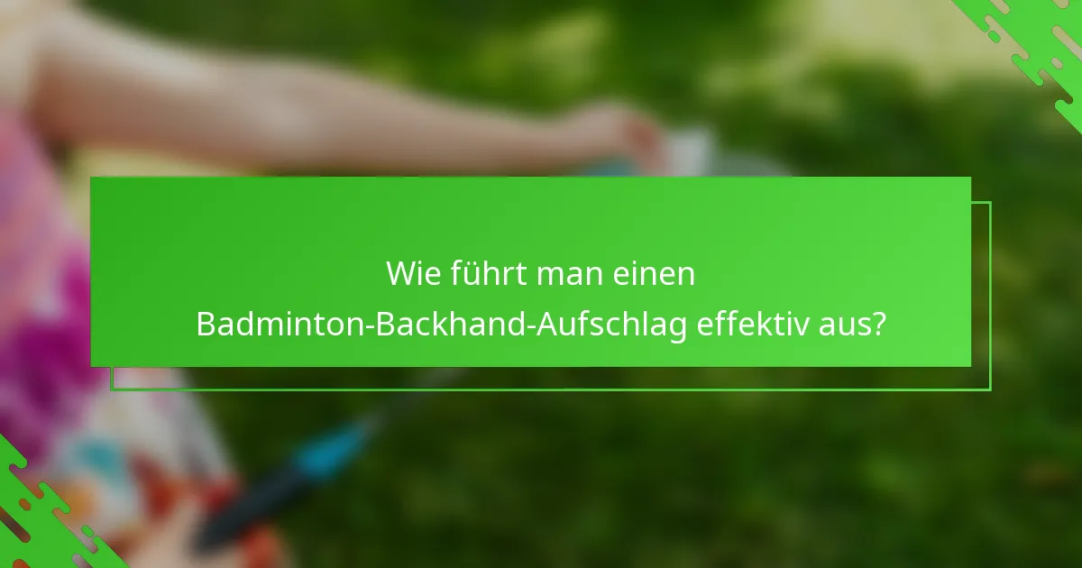 Wie führt man einen Badminton-Backhand-Aufschlag effektiv aus?