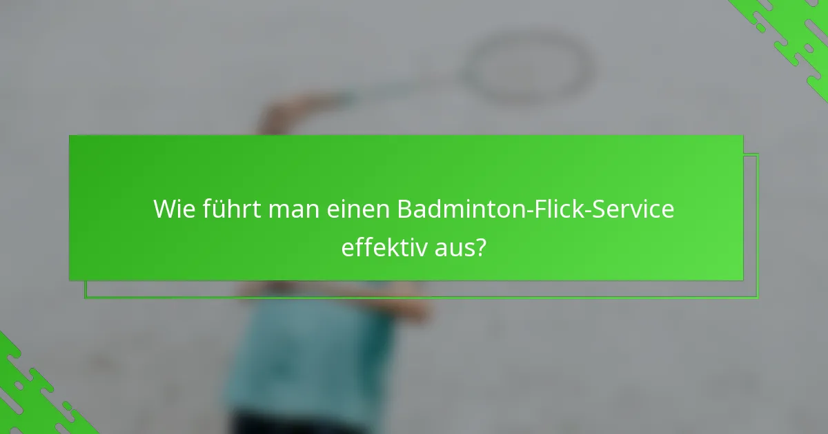 Wie führt man einen Badminton-Flick-Service effektiv aus?