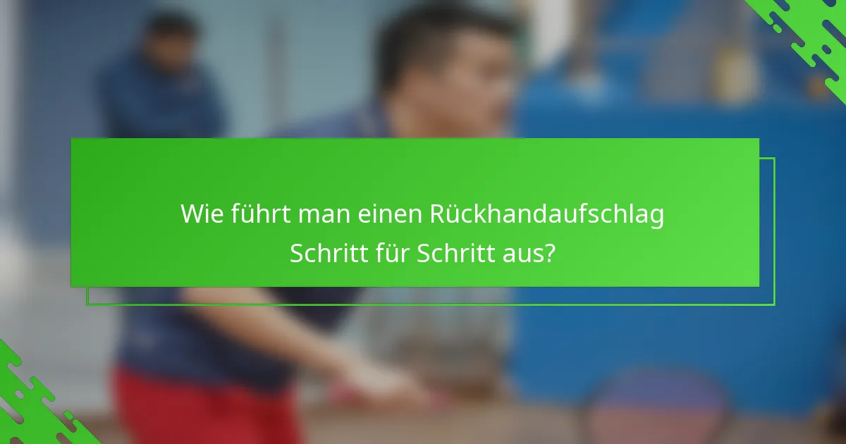 Wie führt man einen Rückhandaufschlag Schritt für Schritt aus?