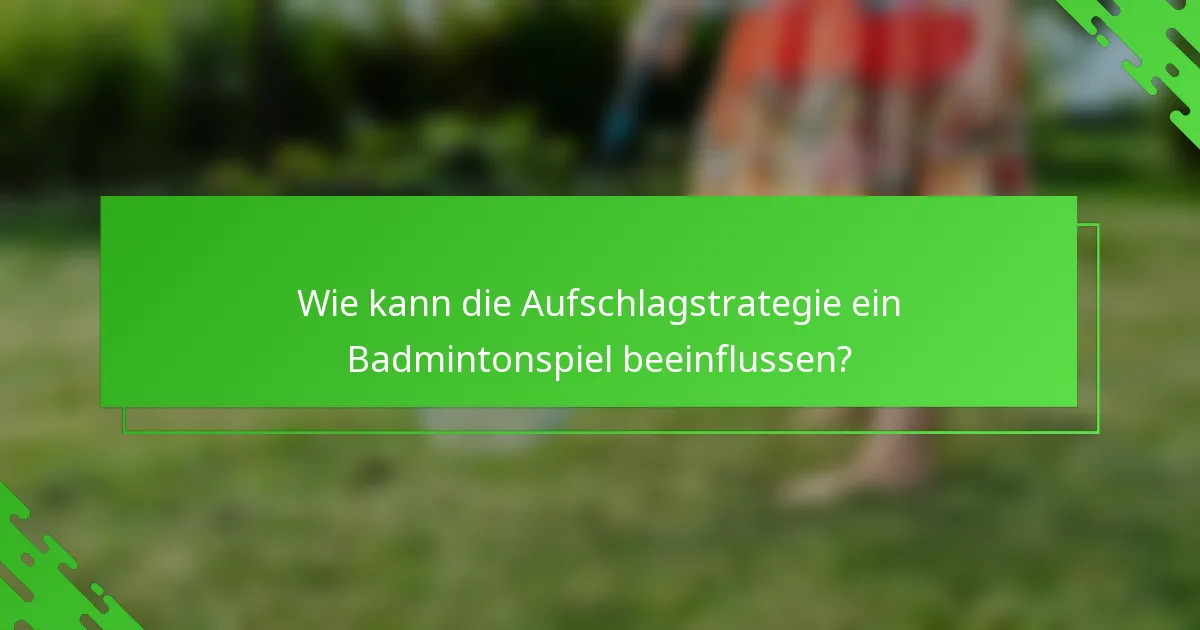 Wie kann die Aufschlagstrategie ein Badmintonspiel beeinflussen?