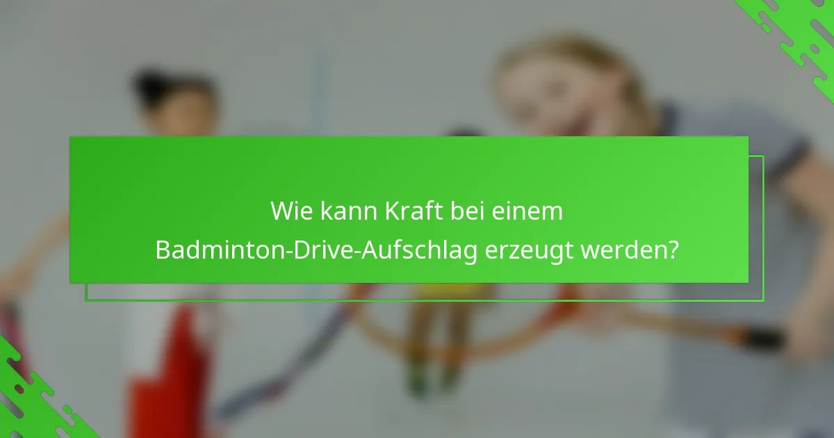 Wie kann Kraft bei einem Badminton-Drive-Aufschlag erzeugt werden?