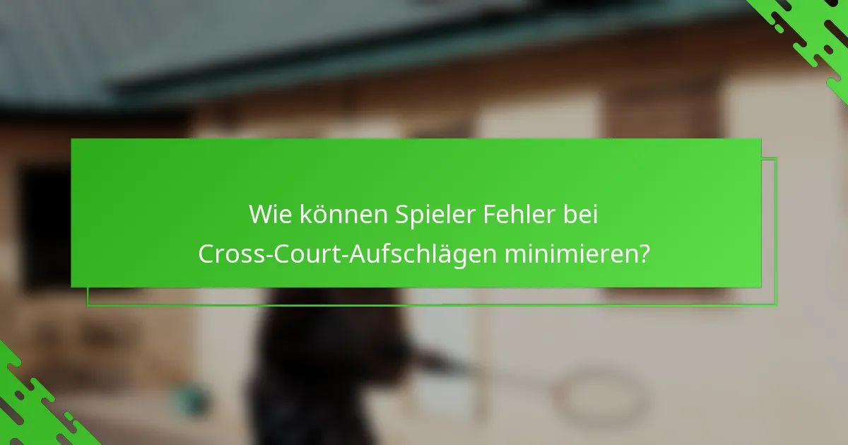 Wie können Spieler Fehler bei Cross-Court-Aufschlägen minimieren?