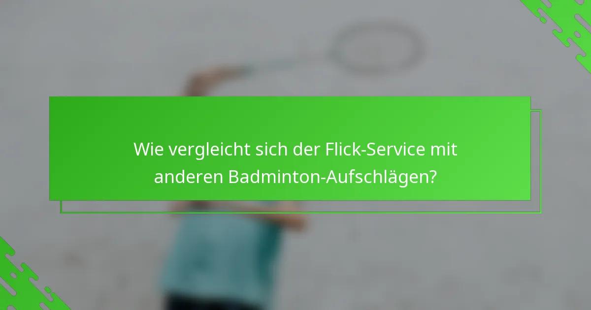 Wie vergleicht sich der Flick-Service mit anderen Badminton-Aufschlägen?