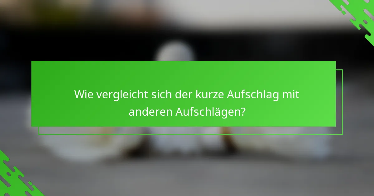 Wie vergleicht sich der kurze Aufschlag mit anderen Aufschlägen?