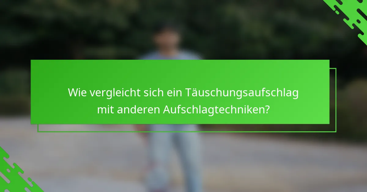 Wie vergleicht sich ein Täuschungsaufschlag mit anderen Aufschlagtechniken?